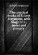 The poetical works of Robert Fergusson, with biogr intr., notes and glossary ., Robert Fergusson 