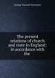 The present relations of church and state in England: in accordance with the ., George Guerard Lawrence 