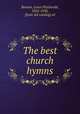 The best church hymns, Benson, Louis FitzGerald, 1855-1930, [from old catalog] ed 