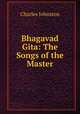 Bhagavad Gita: The Songs of the Master, Charles Johnston 