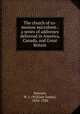The church of to-morrow microform : a series of addresses delivered in America, Canada, and Great Britain, Dawson, W. J. (William James), 1854-1928 