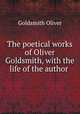 The poetical works of Oliver Goldsmith, with the life of the author ., Goldsmith Oliver 