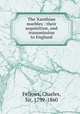 The Xanthian marbles : their acquisition, and transmission to England, Fellows, Charles, Sir, 1799-1860 