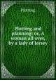 Plotting and planning: or, A woman all over, by a lady of Jersey, Plotting 