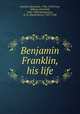Benjamin Franklin, his life, Franklin, Benjamin, 1706-1790,Trent, William Peterfield, 1862-1939,Montgomery, D. H. (David Henry), 1837-1928 