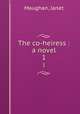 The co-heiress : a novel. 1, Janet Maughan 