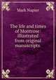 The life and times of Montrose: illustrated from original manuscripts ., Mark Napier 