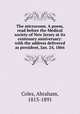 The microcosm. A poem, read before the Medical society of New Jersey at its centenary anniversary: with the address delivered as president, Jan. 24, 1866, Coles, Abraham, 1813-1891 