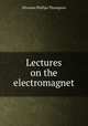 Lectures on the electromagnet, Silvanus Phillips Thompson 