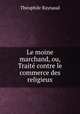 Le moine marchand, ou, Traite contre le commerce des religieux, Theophile Raynaud 