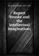 Rupert Brooke and the intellectual imagination;, De la Mare, Walter, 1873-1956 