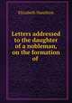 Letters addressed to the daughter of a nobleman, on the formation of ., Hamilton Elizabeth 