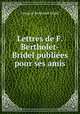 Lettres de F. Bertholet-Bridel publiees pour ses amis, Francois Bertholet-Bridel 