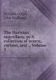 The Harleian miscellany, or A collection of scarce, curious, and ., Volume 3, William Oldys, John Malham 