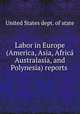 Labor in Europe (America, Asia, Africa Australasia, and Polynesia) reports ., United States dept. of state 