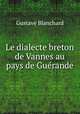 Le dialecte breton de Vannes au pays de Guerande, Gustave Blanchard 
