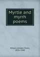 Myrtle and myrrh poems, Rihani, Ameen Fares, 1876-1940 