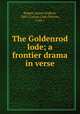 The Goldenrod lode; a frontier drama in verse, Rogers, James Grafton, 1883-,Cactus Club (Denver, Colo.) 