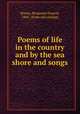 Poems of life in the country and by the sea shore and songs, Brown, Benjamin Francis, 1845- [from old catalog] 