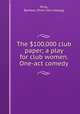 The $100,000 club paper; a play for club women. One-act comedy, Ring, Barbara. [from old catalog] 
