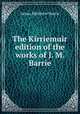 The Kirriemuir edition of the works of J. M. Barrie, J. M. Barrie 