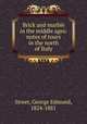 Brick and marble in the middle ages: notes of tours in the north of Italy, Street, George Edmund, 1824-1881 