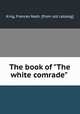 The book of "The white comrade", King, Frances Nash. [from old catalog] 