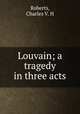 Louvain; a tragedy in three acts, Charles V. H. Roberts 