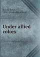 Under allied colors, Roads, Ethel, 1890- [from old catalog] 