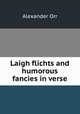 Laigh flichts and humorous fancies in verse., Alexander Orr 
