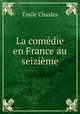 La comedie en France au seizieme, Emile Chasles 