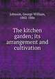 The kitchen garden; its arrangement and cultivation, Johnson, George William, 1802-1886 