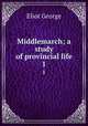 Middlemarch; a study of provincial life. 1, Eliot George 