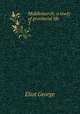 Middlemarch; a study of provincial life. 3, Eliot George 