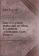 Joannis Lelandi antiquarii de rebus Britannicis collectanea: Cum Thom? ., John Leland 