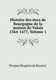 Histoire des ducs de Bourgogne de la maison de Valois 1364-1477, Volume 1, Prosper Brugiere de Barante 