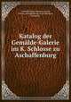 Katalog der Gemalde-Galerie im K. Schlosse zu Aschaffenburg, Aschaffenburg, Germany. Castle, Schloss Aschaffenburg (Aschaffenburg, Germany). 