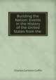 Building the Nation: Events in the History of the United States from the ., Charles Carleton Coffin 