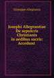 Josephi Allegrantiae De sepulcris Christianis in aedibus sacris: Accedunt ., Giuseppe Allegranza 