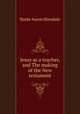 Jesus as a teacher, and The making of the New testament, B. A. Hinsdale 