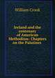 Ireland and the centenary of American Methodism: Chapters on the Palatines ., William Crook 