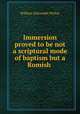 Immersion proved to be not a scriptural mode of baptism but a Romish ., William Alexander McKay 