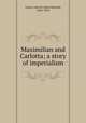 Maximilian and Carlotta; a story of imperialism, Taylor, John M. (John Metcalf), 1845-1918 