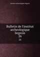 Bulletin de l`institut archeologique liegeois. 26, Institut archeologique liegeois 