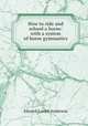 How to ride and school a horse: with a system of horse gymnastics, Anderson, Edward L. 