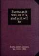 Burma as it was, as it is, and as it will be, Scott, James George, Sir, 1851-1935 