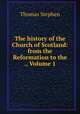 The history of the Church of Scotland: from the Reformation to the ., Volume 1, Thomas Stephen 