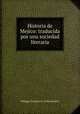Historia de Mejico: traducida por una sociedad literaria, Philippe Francois de La Renaudiere 