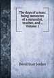 The days of a man: being memories of a naturalist, teacher, and ., Volume 1, David Starr Jordan 