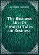 The Business Life; Or Straight Talks on Business, William Gamble 